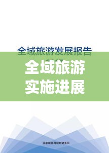 全域旅游实施进展汇报，成效显著，推动地方旅游高质量发展！