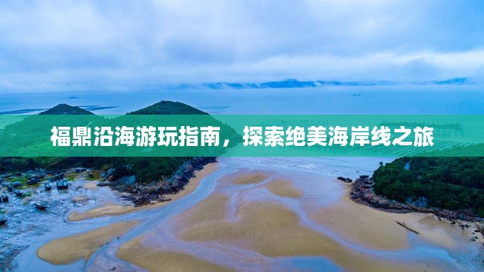 福鼎沿海游玩指南，探索绝美海岸线之旅