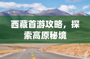 西藏首游攻略，探索高原秘境