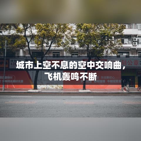 城市上空不息的空中交响曲，飞机轰鸣不断