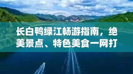 长白鸭绿江畅游指南，绝美景点、特色美食一网打尽！