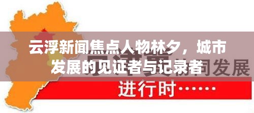 云浮新闻焦点人物林夕，城市发展的见证者与记录者