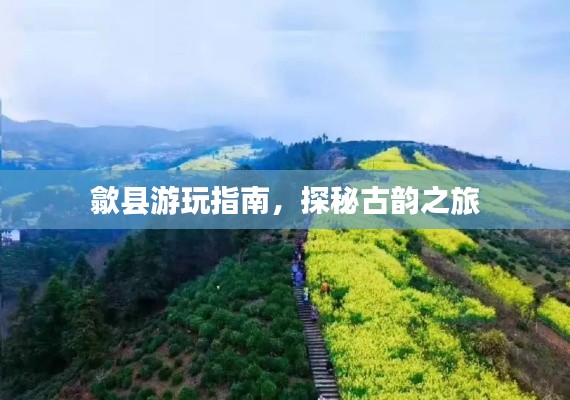 歙县游玩指南，探秘古韵之旅