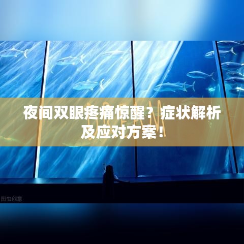 夜间双眼疼痛惊醒？症状解析及应对方案！