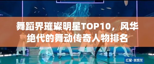 舞蹈界璀璨明星TOP10，风华绝代的舞动传奇人物排名