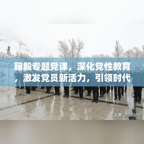 鞠毅专题党课，深化党性教育，激发党员新活力，引领时代先锋之路