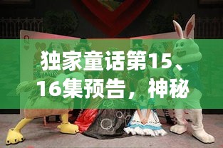 独家童话第15、16集预告，神秘之旅震撼来袭！