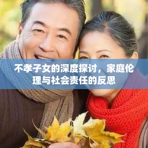 不孝子女的深度探讨，家庭伦理与社会责任的反思