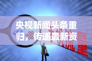 央视新闻头条重归，传递最新资讯，展现时代魅力